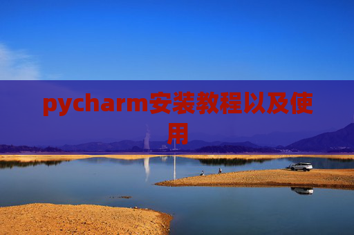 pycharm安装教程以及使用 pycharm安装教程以及使用